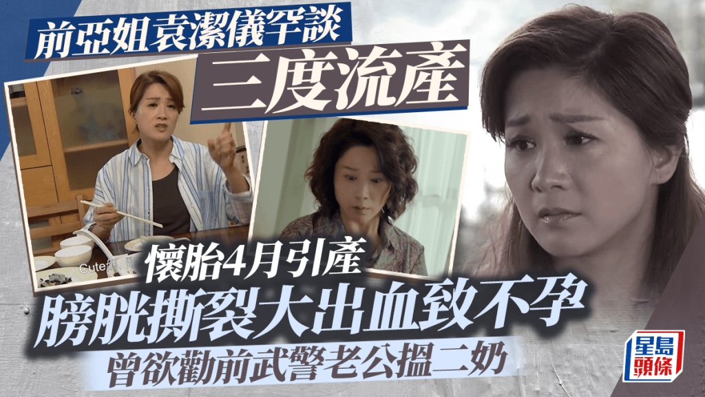 前亞姐袁潔儀罕談三度流產 懷胎4月引產膀胱撕裂大出血致不孕 曾欲勸前武警老公搵二奶