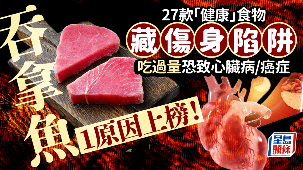 27款「健康」食物藏伤身陷阱 吃过量恐致心脏病/癌症 吞拿鱼1原因上榜！