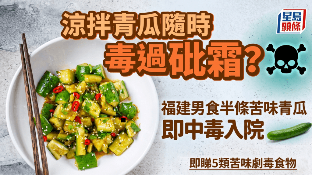 涼拌青瓜隨時毒過砒霜？福建男食半條「苦味」青瓜即中毒入院｜盤點5類苦味劇毒食物