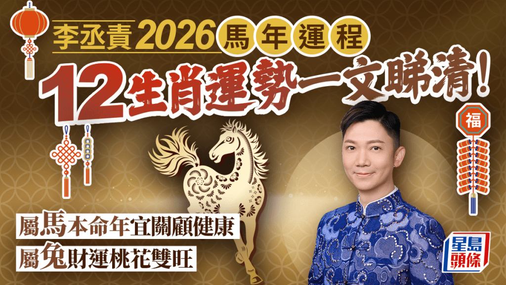 李丞责2026马年运程｜12生肖事业/健康/爱情/财运一文睇清！犯太岁要趋吉避凶？1生肖宜慎防不正桃花