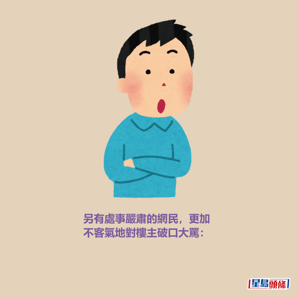 另有處事嚴肅的網民,更加 不客氣地對樓主破口大罵: 另有處事嚴肅的網民,更加 不客氣地對樓主破口大罵: