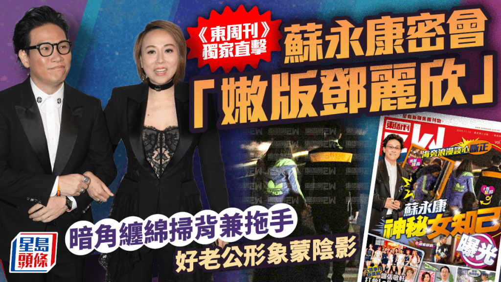 蘇永康被《東周刊》獨家直擊密會「嫩版鄧麗欣」  暗角纏綿掃背兼拖手  好老公形象蒙陰影