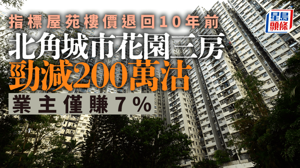 北角城市花園三房勁減200萬沽 樓價退回10年前 業主僅賺7% 跑輸通脹