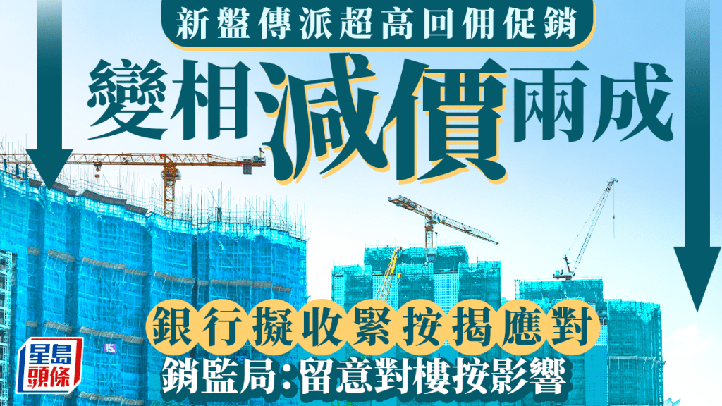 新盤傳派超高回佣促銷 變相減價兩成 銀行擬收緊按揭應對 銷監局：留意對樓按影響