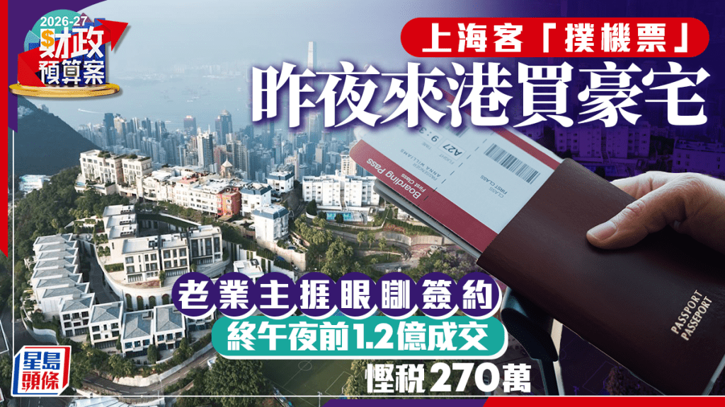 上海客「扑机票」昨夜来港买豪宅 老业主挨眼瞓签约 终午夜前1.2亿成交 悭税270万