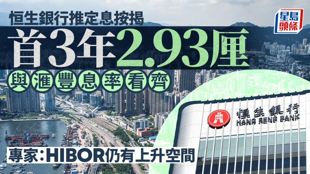 恒生銀行推定息按揭 首3年2.93厘與滙豐息率看齊 專家：HIBOR仍有上升空間