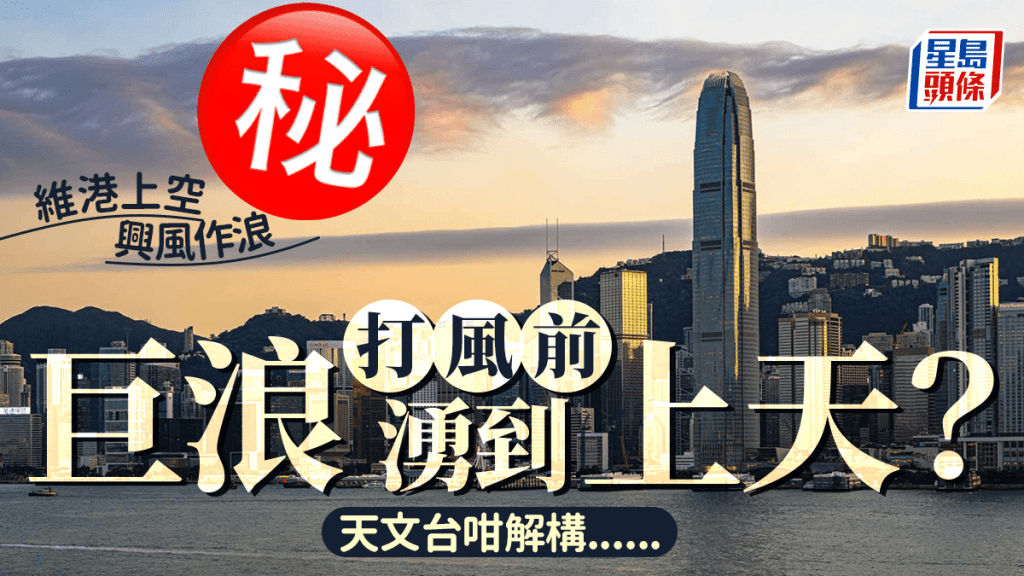 維港上空興風作浪 打風前巨浪湧到上天？ 天文台咁解構......