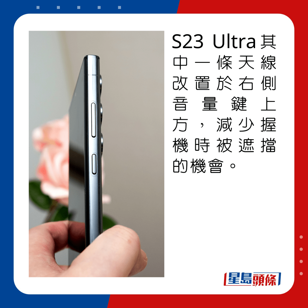 S23 Ultra其中一條天線改置於右側音量鍵上方，減少握機時被遮擋的機會。