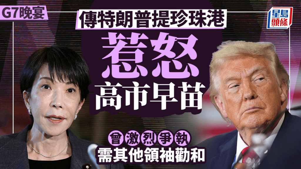 特朗普傳G7晚宴提珍珠港惹怒高市早苗 法媒：激烈爭執需其他領袖勸和