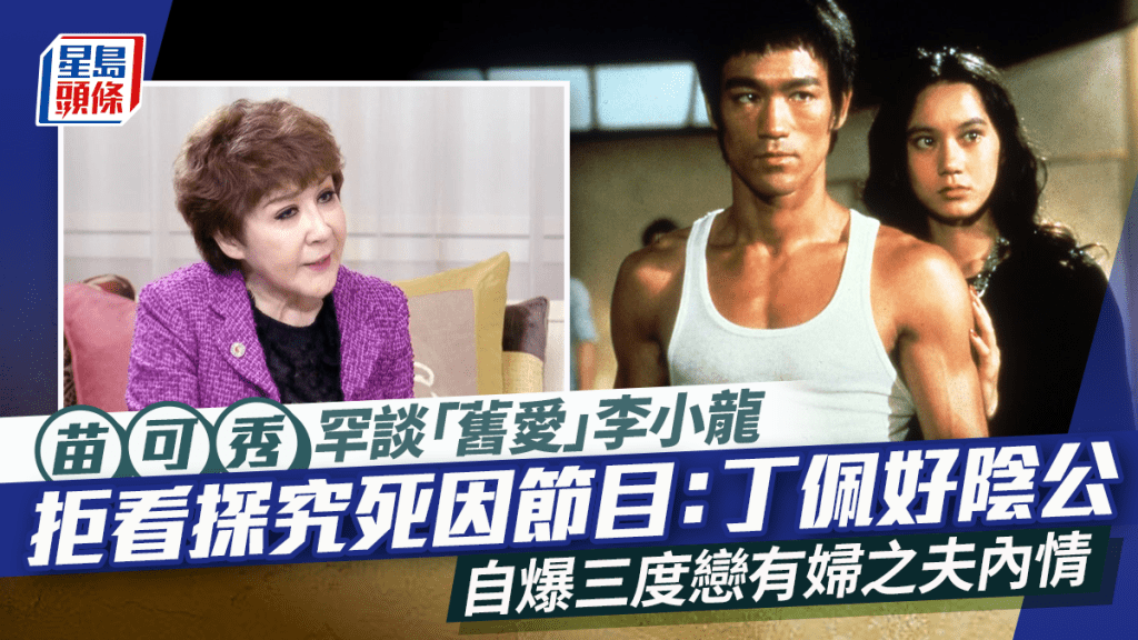 苗可秀罕談「舊愛」李小龍  拒看探究死因節目：丁佩好陰公  自爆三度戀有婦之夫內情
