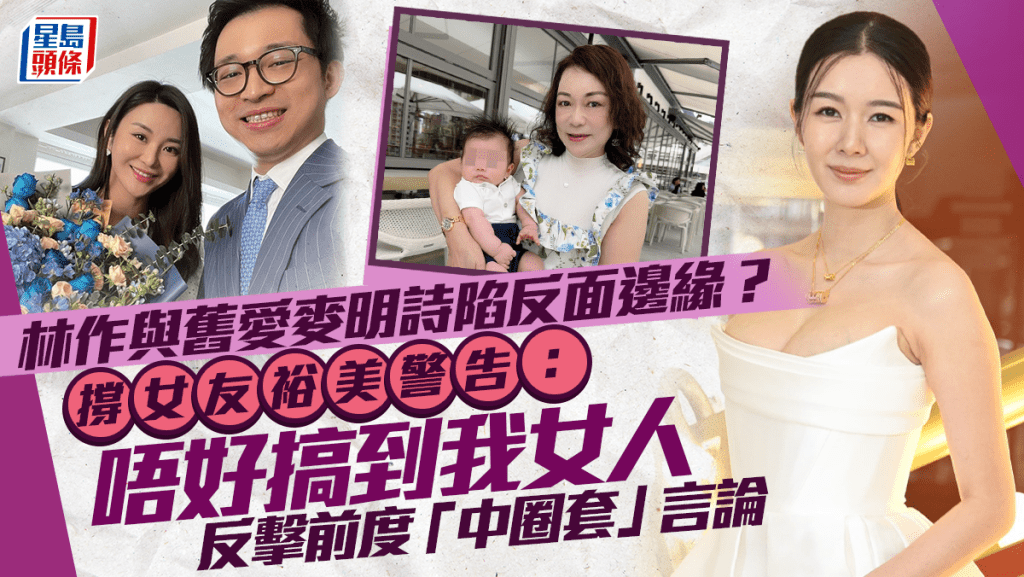 林作為「中圈套」言論與舊愛陷反面邊緣?開腔護女友:唔好搞到我女人 裕美斥麥明詩講假話