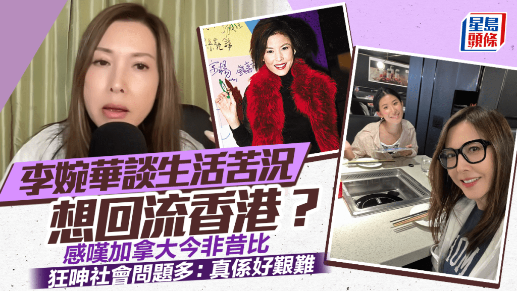 李婉華談生活苦況暗示想回流香港？感嘆加拿大今非昔比  狂呻社會問題多：真係好艱難