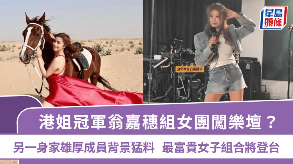 港姐冠軍翁嘉穗組女團闖樂壇？另一身家雄厚成員背景猛料  最富貴女子組合將登台
