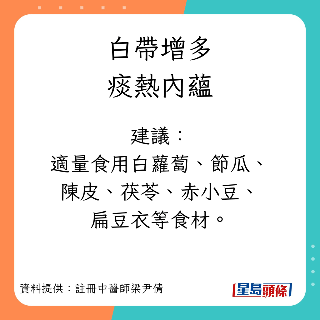 白带增多症状︱痰热内蕴建议：适量食用白萝卜、节瓜、陈皮、茯苓、赤小豆、扁豆衣等食材。