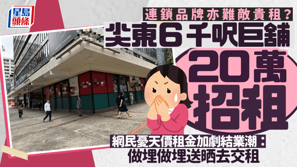 連鎖品牌亦難敵貴租？尖東6千呎巨舖20萬招租 網民憂天價租金加劇結業潮：做埋做埋送晒去交租