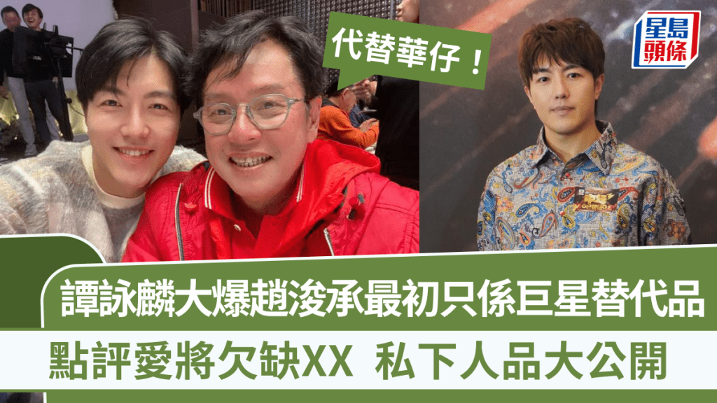 譚詠麟大爆趙浚承最初只係巨星替代品:代替華仔 點評欠缺XX 私下人品大公開