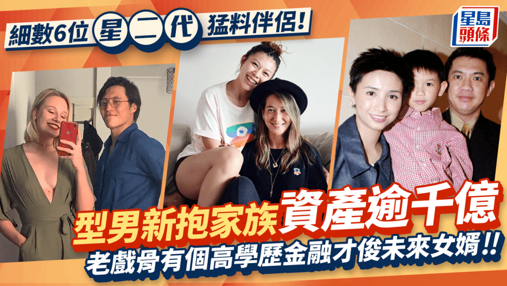細數6位星二代猛料伴侶!型男新抱家族資產逾千億 三料港姐長子娶霍英東孫女
