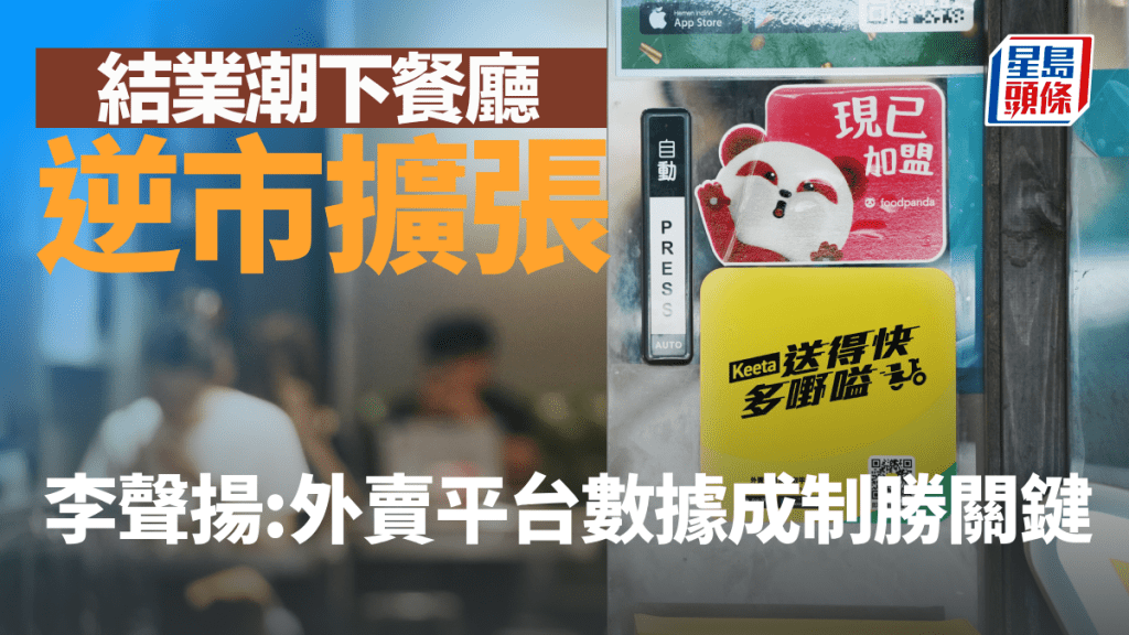 結業潮下有餐廳逆市擴張 李聲揚：外賣平台數據成制勝關鍵