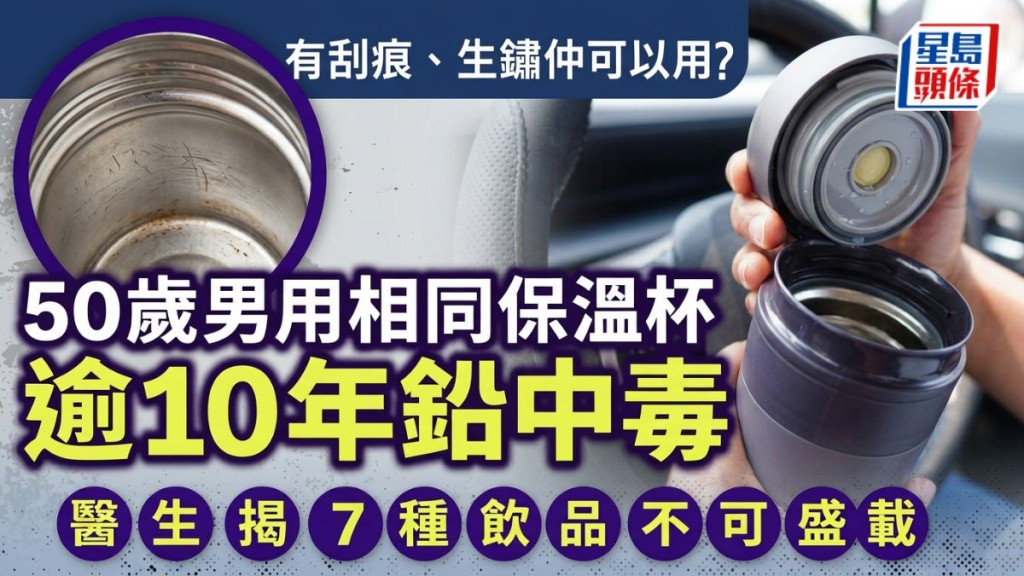 有刮痕、生鏽仲可以用? 50歲男用相同保溫杯逾10年鉛中毒 醫生揭7種飲品不可盛載