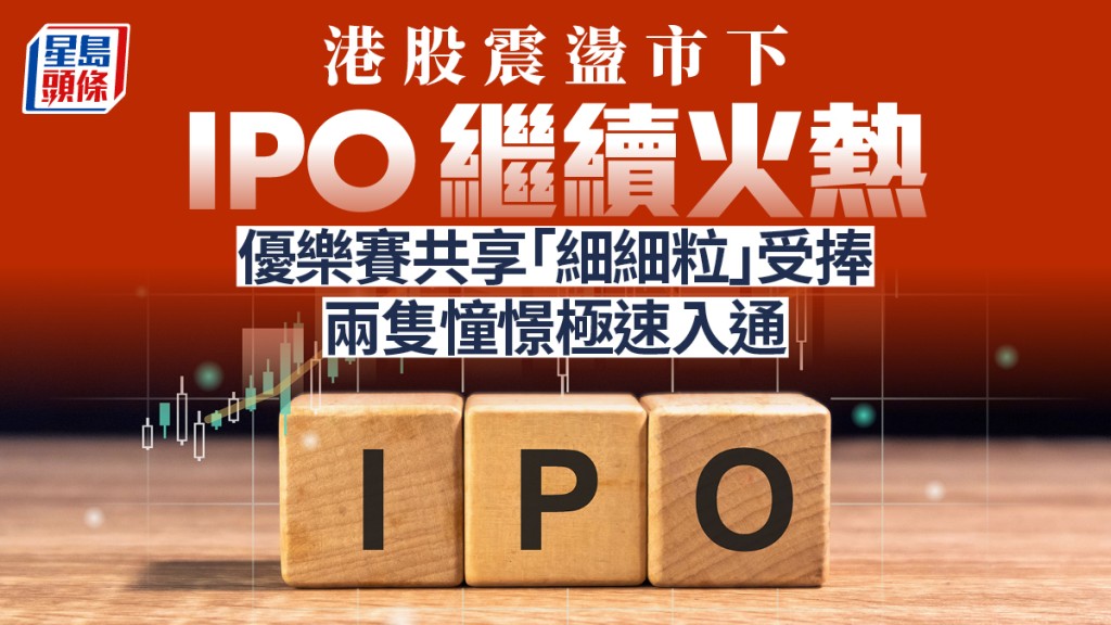 港股震荡市下IPO继续火热 优乐赛共享「细细粒」受捧 两只憧憬极速入通