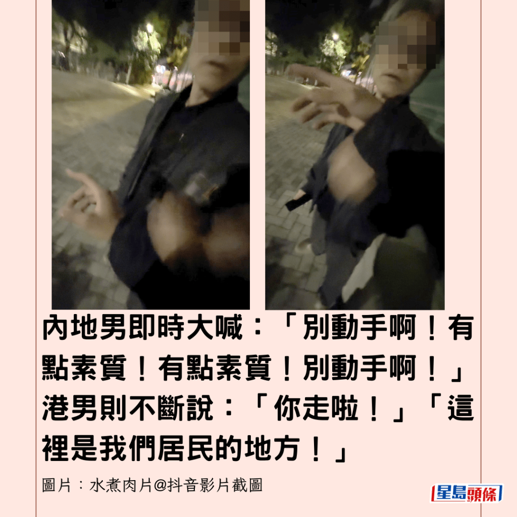 內地男即時大喊：「別動手啊！有點素質！有點素質！別動手啊！」 港男則不斷說：「你走啦！」「這裡是我們居民的地方！」