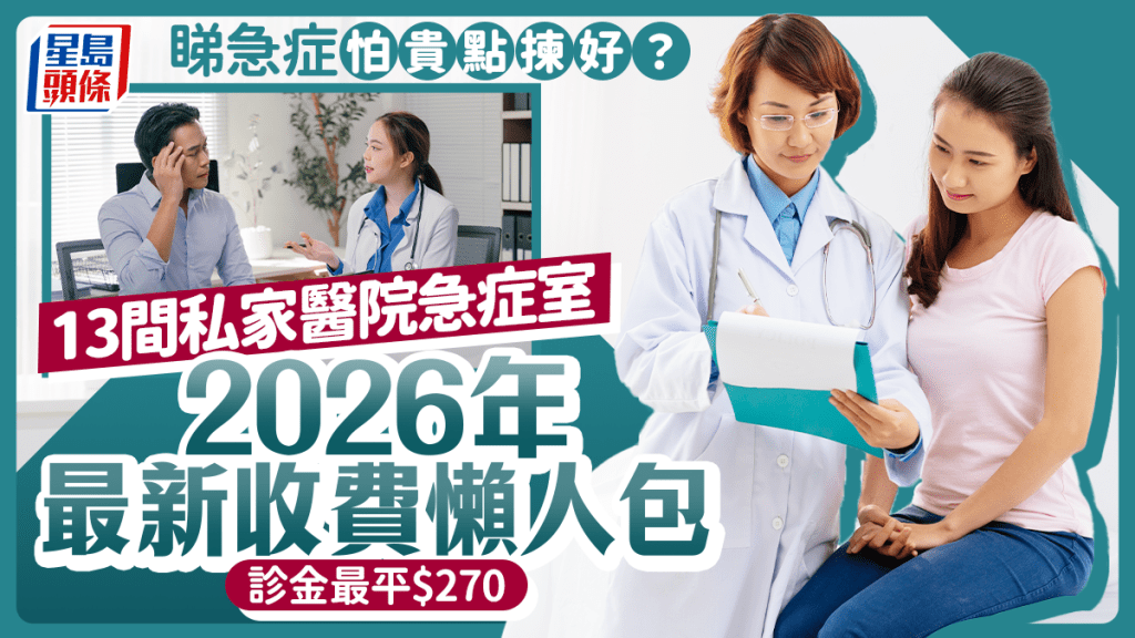 睇急症怕貴點揀好？2026年全港13間私家醫院急症室最新收費懶人包 診金最平$270