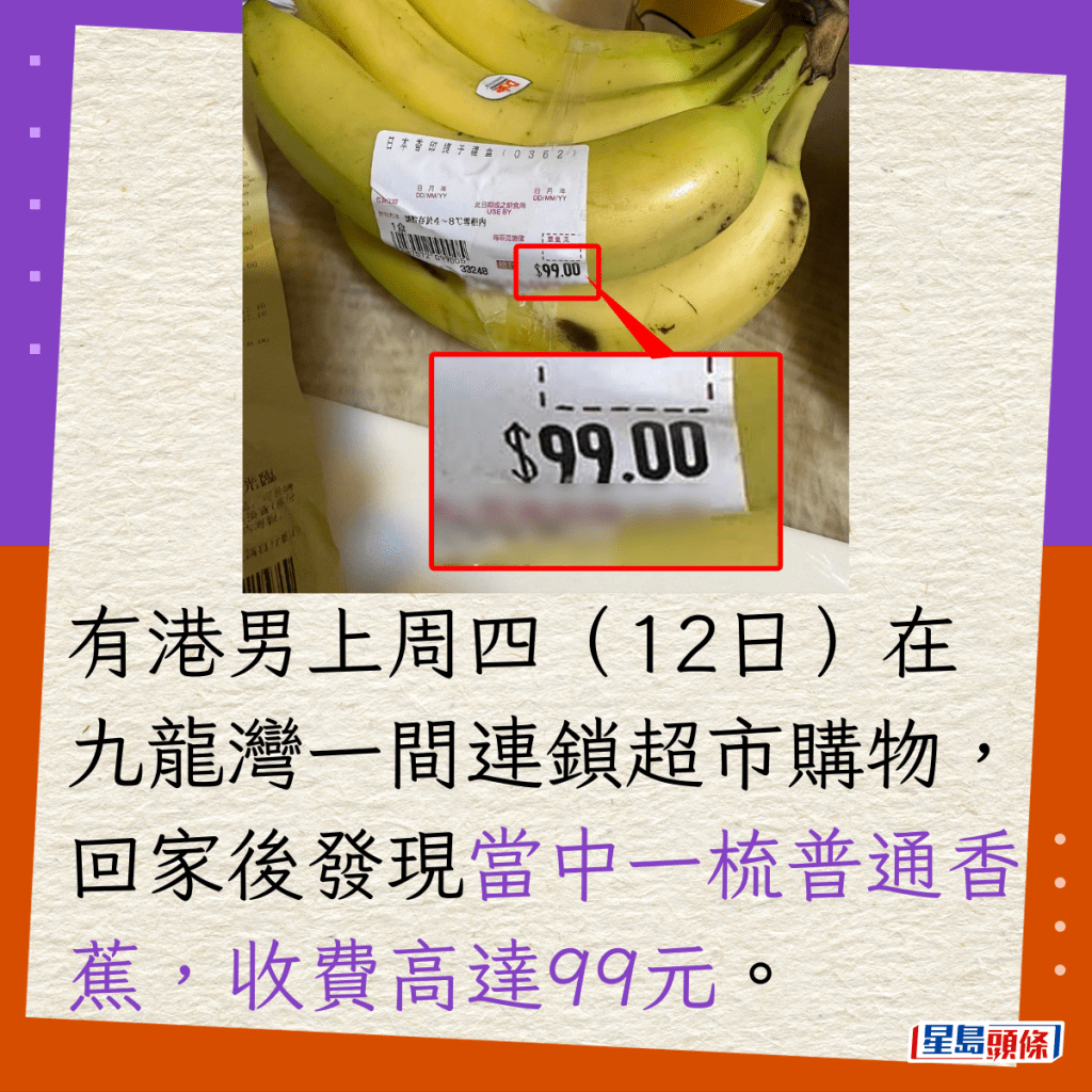 有港男上周四（12日）在九龍灣一間連鎖超市購物，回家後發現當中一梳普通香蕉，收費高達99元。