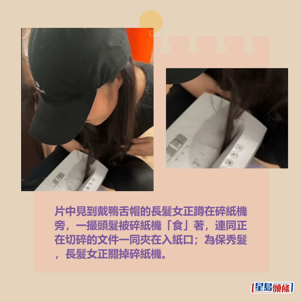 片中見到戴鴨舌帽的長髮女正蹲在碎紙機 旁,一撮頭髮被碎紙機「食」著,連同正 在切碎的文件一同夾在入紙口;為保秀髮 ,長髮女正關掉碎紙機。Threads截圖 片中見到戴鴨舌帽的長髮女正蹲在碎紙機 旁,一撮頭髮被碎紙機「食」著,連同正 在切碎的文件一同夾在入紙口;為保秀髮 ,長髮女正關掉碎紙機。Threads截圖
