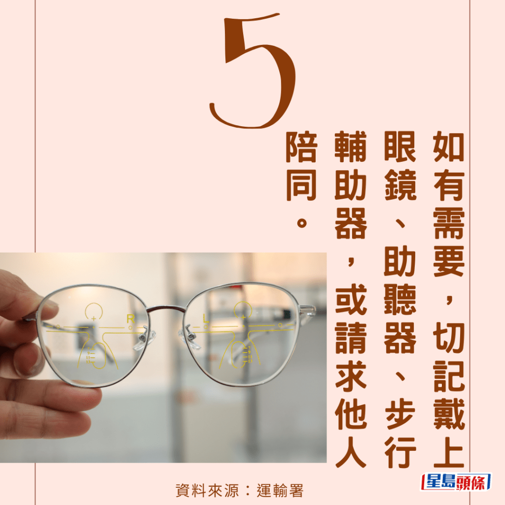 （5）如有需要，切记戴上眼镜、助听器、步行辅助器，或请求他人陪同。