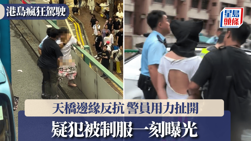 港島瘋狂駕駛｜疑犯被制服一刻曝光 天橋邊緣反抗險象環生 警員用力扯開 