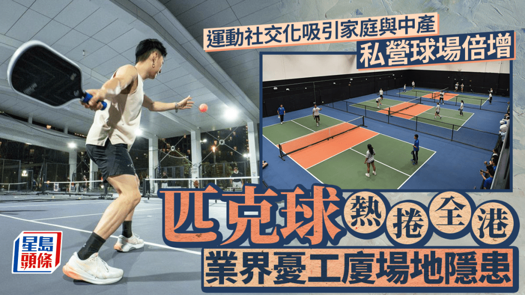 每日雜誌｜匹克球熱捲全港  私營場地井噴式增長  運動社交化吸引家庭與中產  業界憂工廈場地隱患
