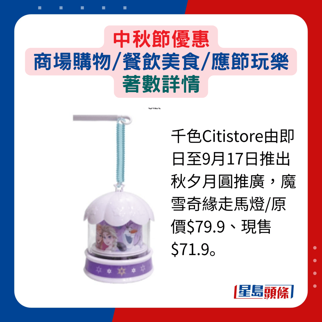 千色Citistore由即日至9月17日推出秋夕月圓推廣，魔雪奇緣走馬燈/原價$79.9、現售$71.9。