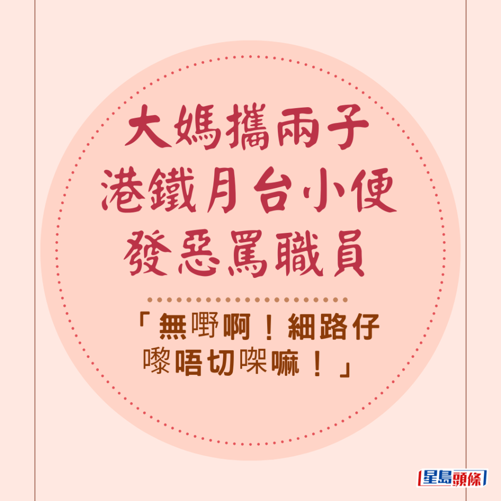 大媽攜兩子港鐵月台小便發惡罵職員 「無嘢啊！細路仔嚟唔切㗎嘛！」