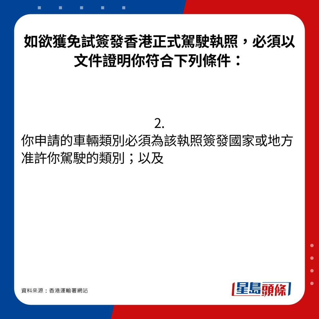 如欲获免试签发香港正式驾驶执照，必须以文件证明你符合下列条件：2. 你申请的车辆类别必须为该执照签发国家或地方准许你驾驶的类别；以及