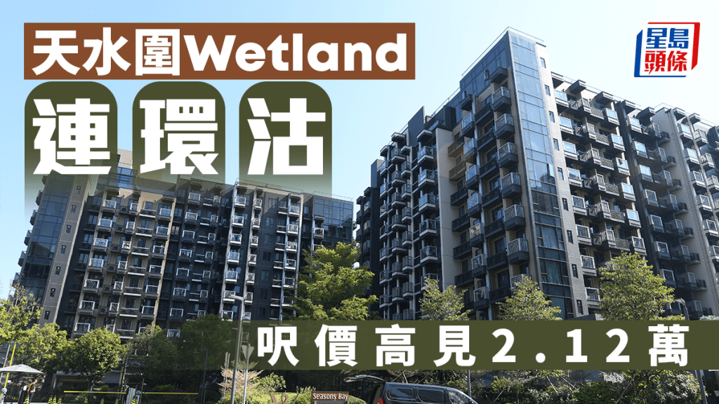 天水圍Wetland連環沽 呎價高見2.12萬