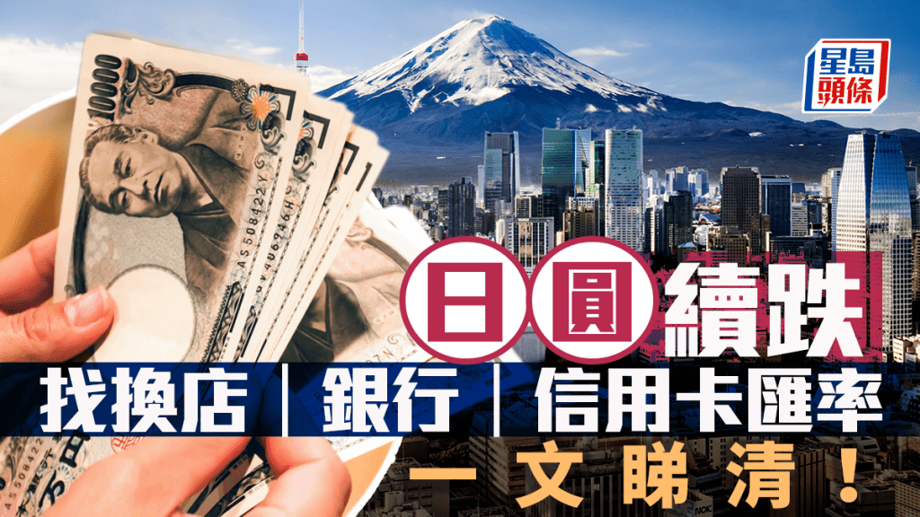 日圓匯率｜日圓跌至5算邊緣 曾創9個月低 找換店最平5.003 一文睇清找換店+銀行+信用卡最新匯價