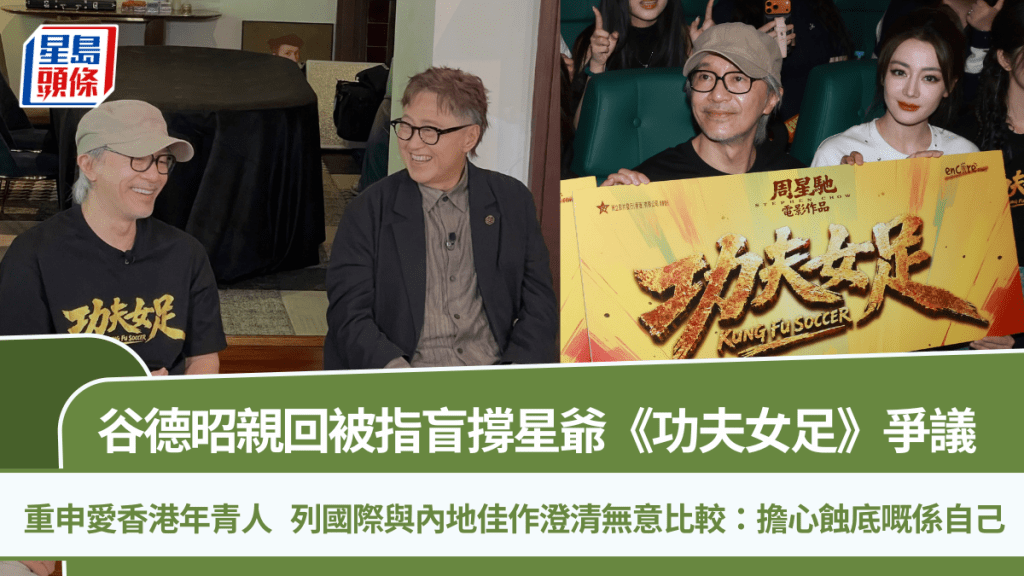 谷德昭親回被指盲撐星爺《功夫女足》爭議  列內地佳作澄清無意比較：擔心蝕底嘅係自己