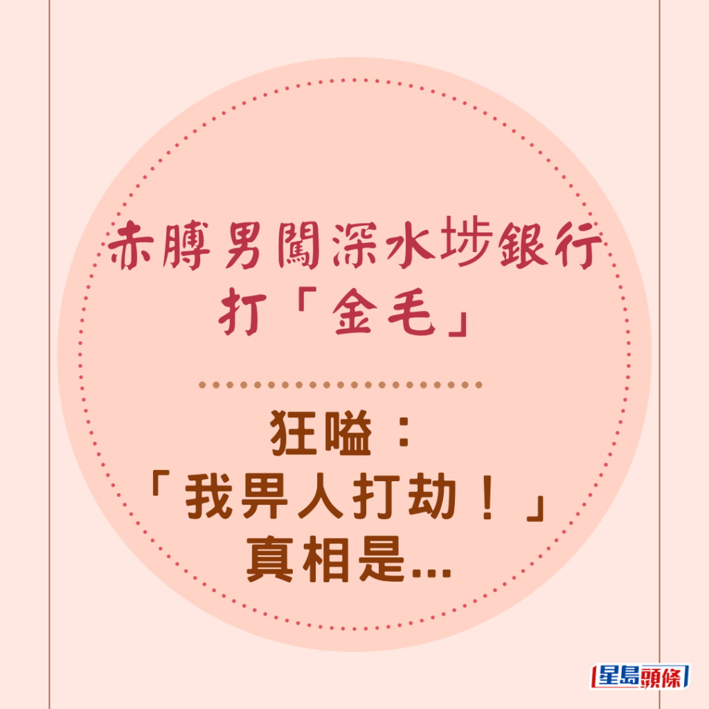 赤膊男闖深水埗銀行打「金毛」 狂嗌：「我畀人打劫！」 真相是...