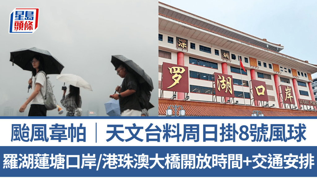 颱風韋帕｜天文台料周日掛8號風球 羅湖/蓮塘/落馬洲口岸/港珠澳大橋/機場開放時間+交通安排一覽