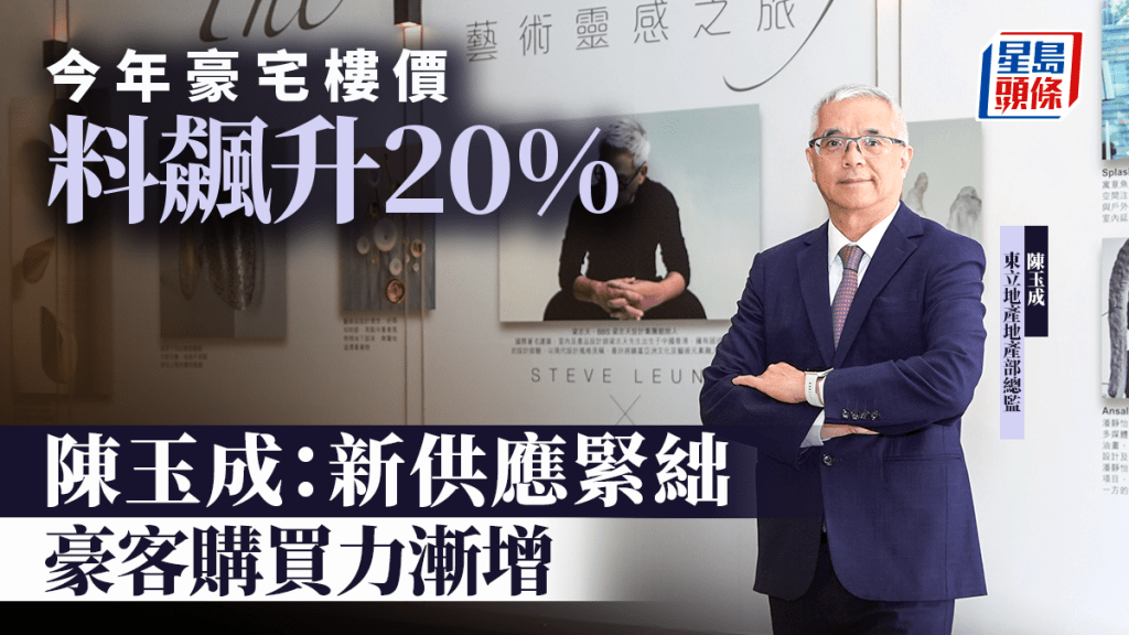 今年豪宅楼价料飙升20% 东立陈玉成：新供应紧绌 豪客购买力渐增