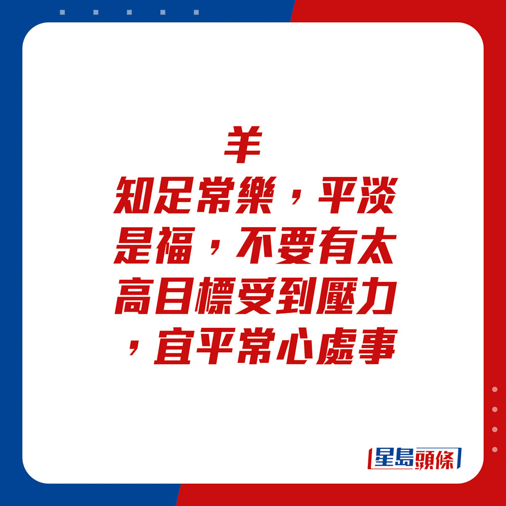 生肖运程 - 羊：知足常乐，平淡是福，不要有太高目标受到压力，宜平常心处事。