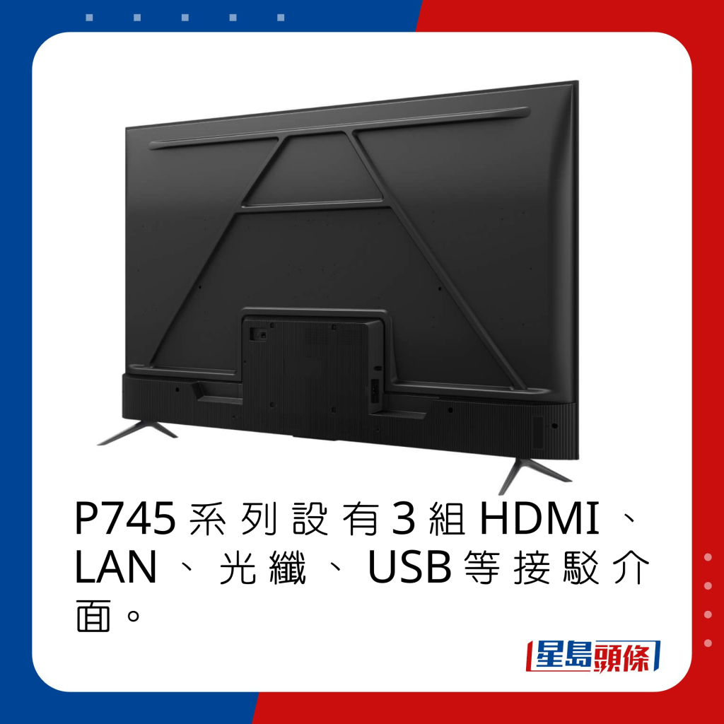 P745系列设有3组HDMI、LAN、光纤、USB等接驳介面。