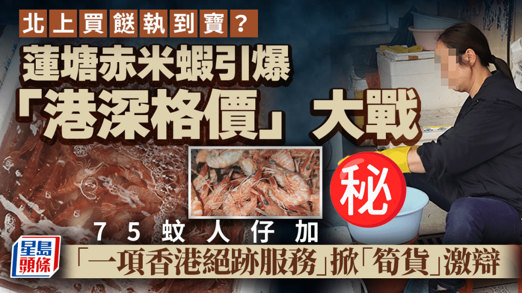 北上買餸執到寶？蓮塘赤米蝦引爆「港深格價」大戰 75蚊人仔加「一項香港絕跡服務」掀「筍貨」激辯｜Juicy叮