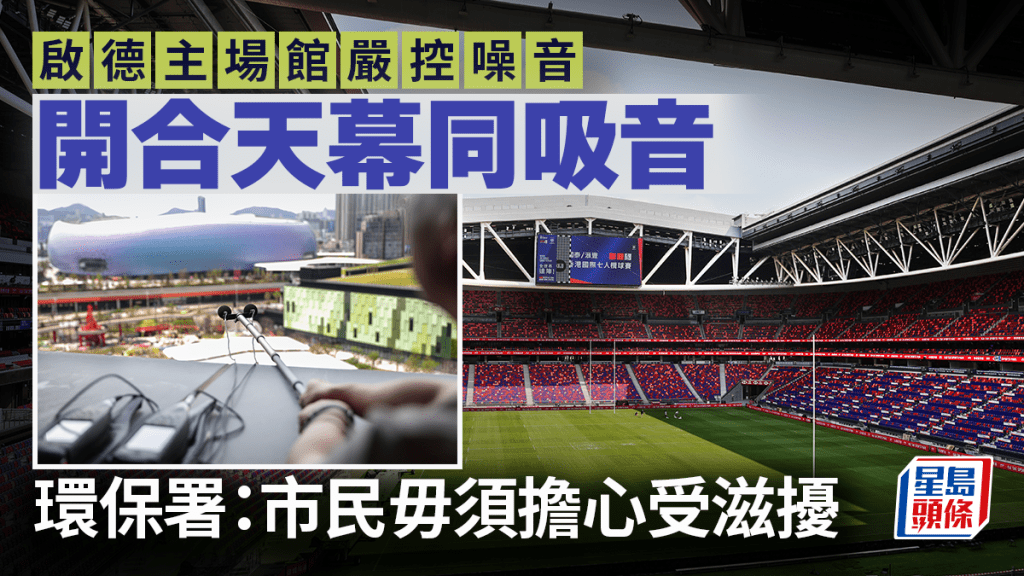 啟德主場館嚴控噪音 開合天幕同吸音 環保署:市民毋須擔心受滋擾