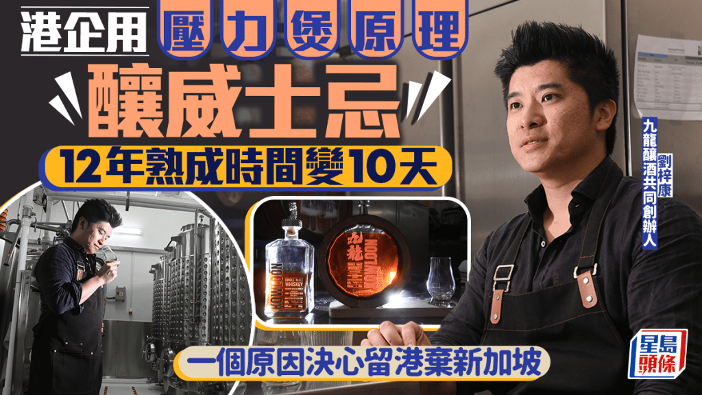 港企用壓力煲原理釀威士忌 12年熟成時間變10天 一個原因決心留港棄新加坡