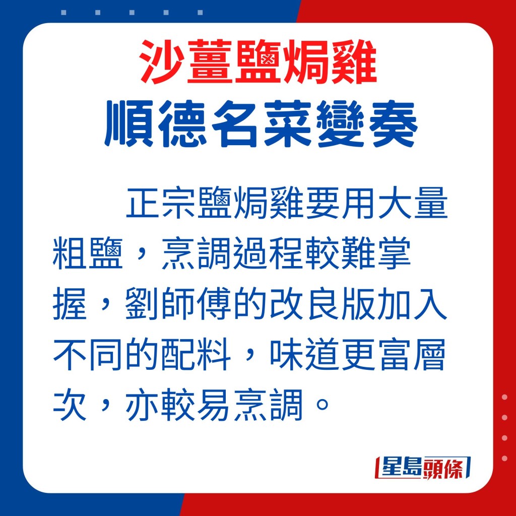 正宗的鹽焗雞需要使用大量粗鹽，而且過程也較難掌握，鹽分拿揑不準確或未能掌握煮食火候的話，雞肉有機會不夠味或太過鹹。