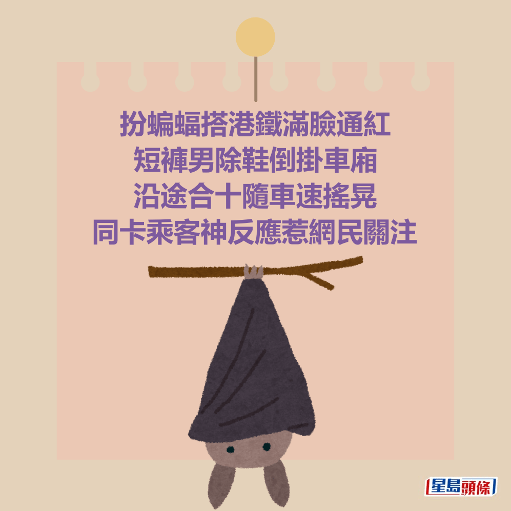 扮蝙蝠搭港鐵滿臉通紅 短褲男除鞋倒掛車廂 沿途合十隨車速搖晃 同卡乘客神反應惹網民關注 扮蝙蝠搭港鐵滿臉通紅 短褲男除鞋倒掛車廂 沿途合十隨車速搖晃 同卡乘客神反應惹網民關注