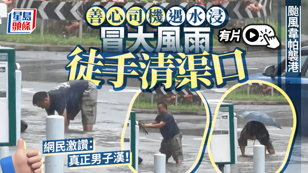 韋帕颱風｜善心司機遇水浸 無懼風雨徒手清走堵塞物 網民大讚：真正嘅男子漢