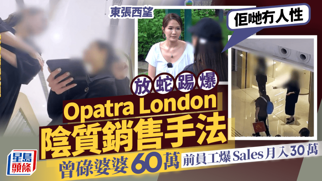 東張西望｜放蛇踢爆Opatra London陰質銷售手法  曾碌婆婆60萬  前員工爆Sales月搵30萬：佢哋冇人性