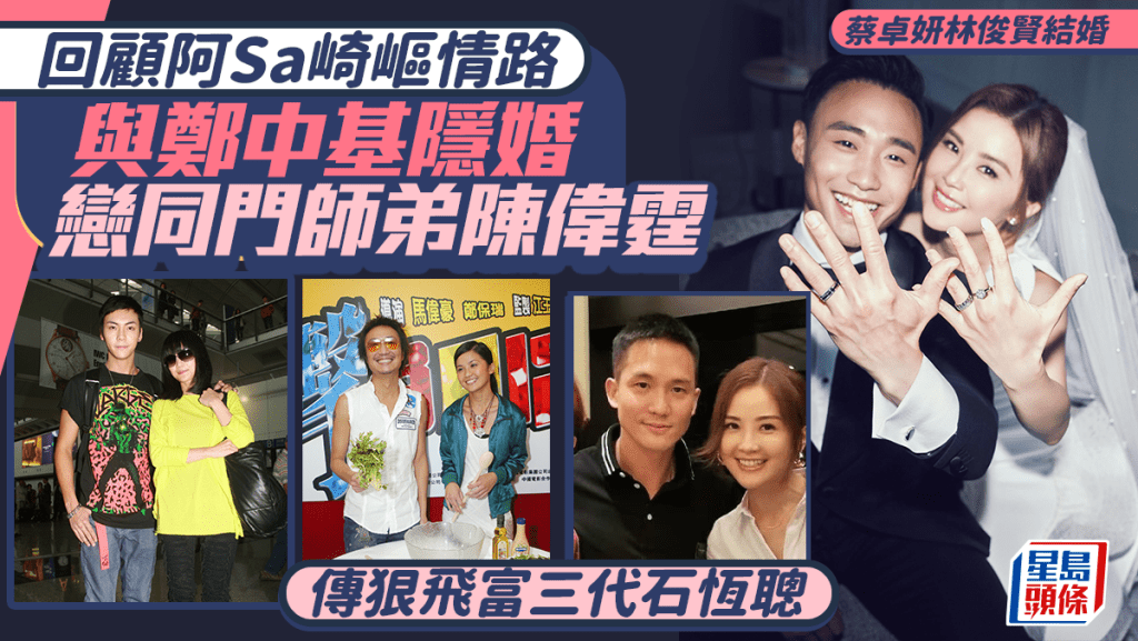 蔡卓妍林俊賢結婚丨回顧阿Sa情路  與鄭中基隱婚  戀同門師弟陳偉霆  傳狠飛富家子石恆聰